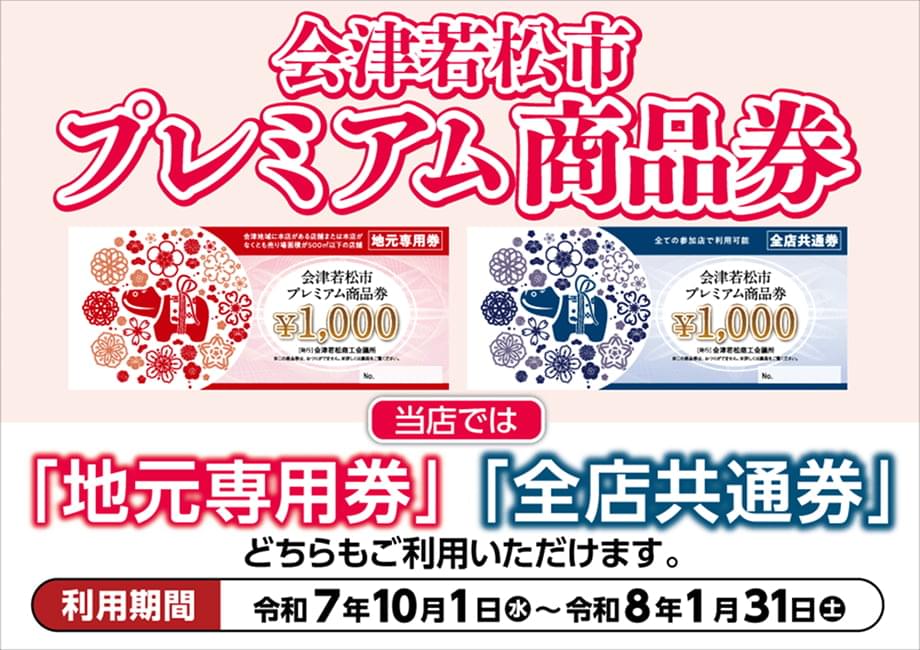会津若松市プレミアム商品券 当店では「地元専用券」「全店共通券」どちらもご利用いただけます。 利用期間：令和7年10月1日（水）〜令和8年1月31日（土）