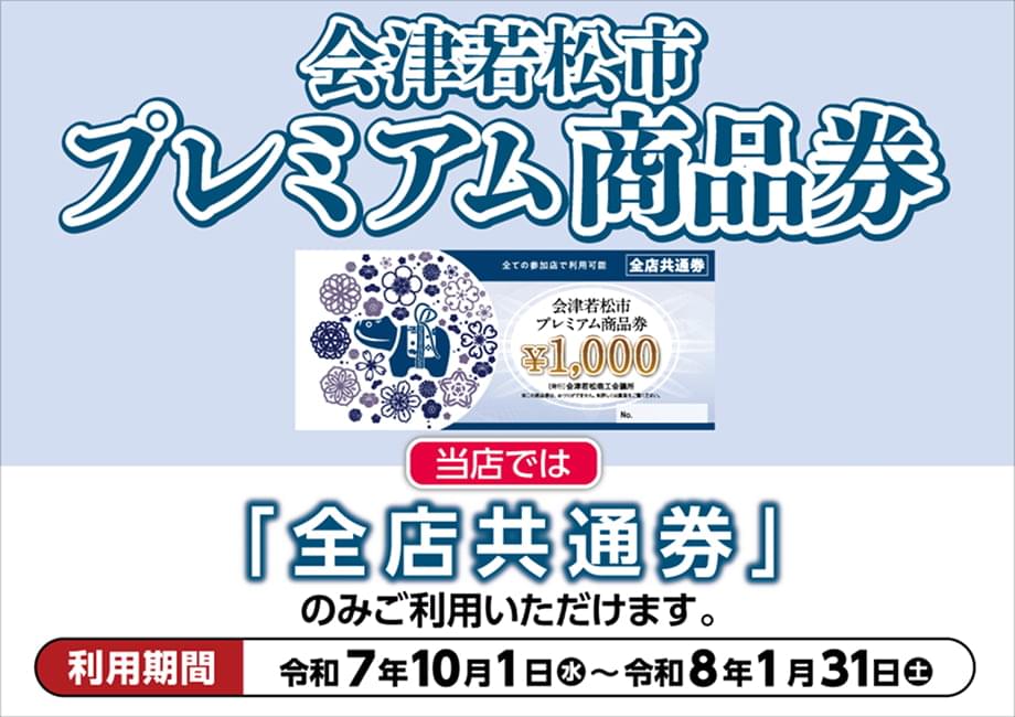 会津若松市プレミアム商品券 当店では「全店共通券」のみご利用いただけます。 利用期間：令和7年10月1日（水）〜令和8年1月31日（土）
